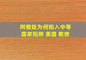 阿根廷为何陷入中等国家陷阱 美国 教授